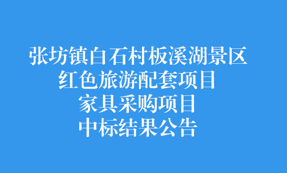张坊镇白石村板溪湖景区红色旅游配套项目家具采购项目中标结果公告