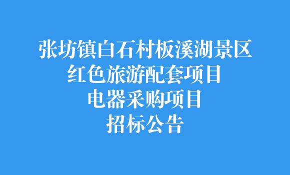 张坊镇白石村板溪湖景区红色旅游配套项目电器采购项目招标公告