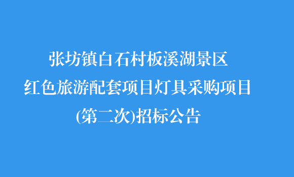张坊镇白石村板溪湖景区红色旅游配套项目灯具采购项目(第二次)招标公告