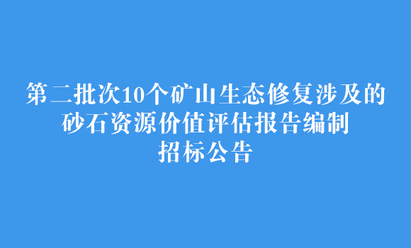 第二批次10个矿山生态修复涉及的砂石资源价值评估报告编制招标公告