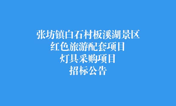 张坊镇白石村板溪湖景区红色旅游配套项目灯具采购项目招标公告