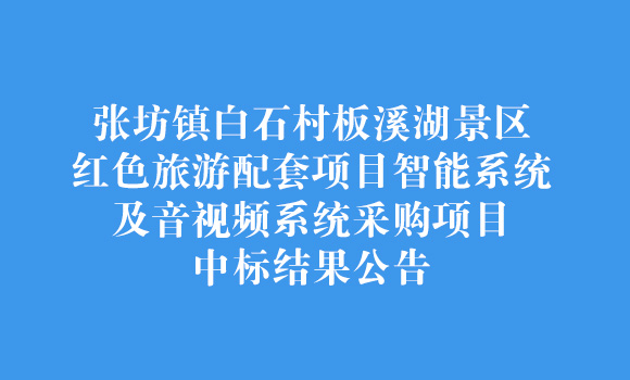 张坊镇白石村板溪湖景区红色旅游配套项目智能系统及音视频系统采购项目中标结果公告
