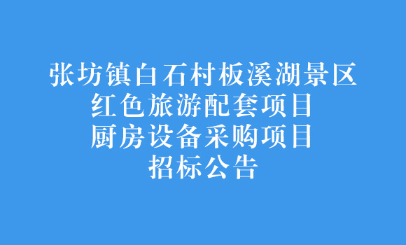 张坊镇白石村板溪湖景区红色旅游配套项目厨房设备采购项目招标公告