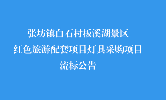 张坊镇白石村板溪湖景区红色旅游配套项目灯具采购项目流标公告