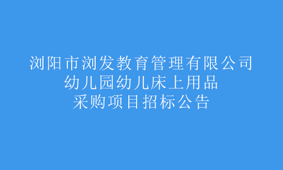 浏阳市浏发教育管理有限公司幼儿园幼儿床上用品采购项目
