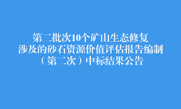 第二批次10个矿山生态修复涉及的砂石资源价值评估报告编制（第二次）中标结果公告