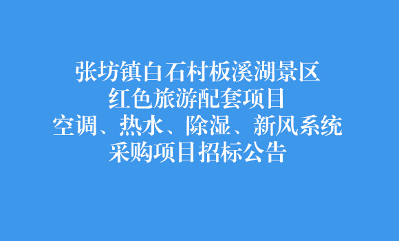 张坊镇白石村板溪湖景区红色旅游配套项目空调、热水、除湿、新风系统采购项目招标公告